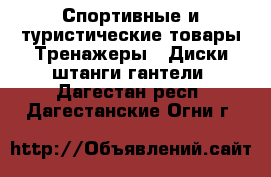 Спортивные и туристические товары Тренажеры - Диски,штанги,гантели. Дагестан респ.,Дагестанские Огни г.